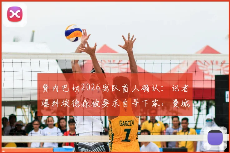 费内巴切2026离队首人确认：记者爆料埃德森被要求自寻下家，曼城旧将土超生涯解析