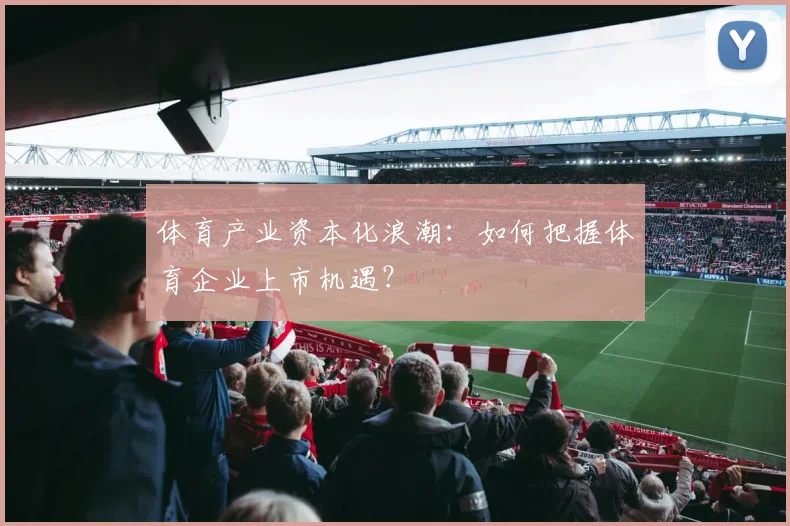 体育产业资本化浪潮：如何把握体育企业上市机遇？
