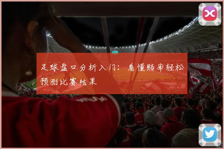 足球盘口分析入门:看懂赔率轻松预测比赛结果
