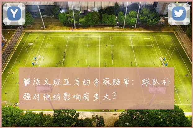 解读文班亚马的夺冠赔率:球队补强对他的影响有多大?