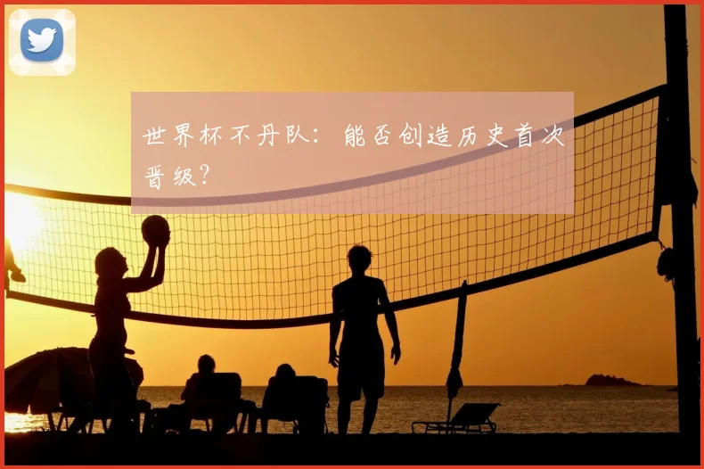 世界杯不丹队:能否创造历史首次晋级?