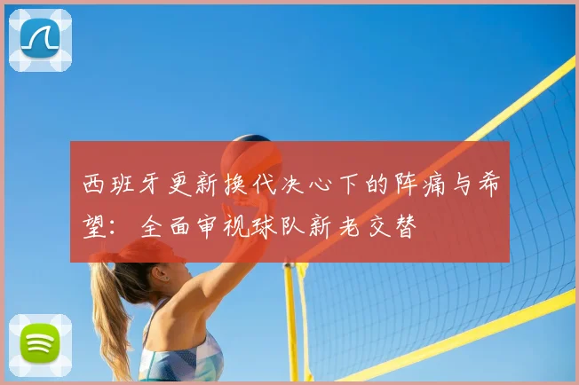 西班牙更新换代决心下的阵痛与希望:全面审视球队新老交替