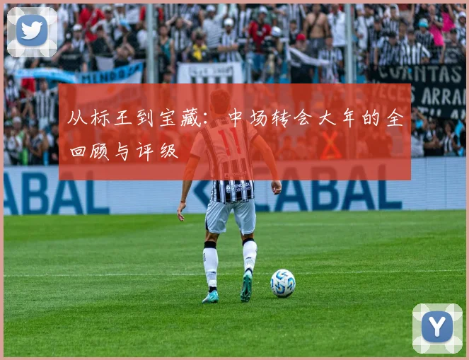 从标王到宝藏:中场转会大年的全回顾与评级