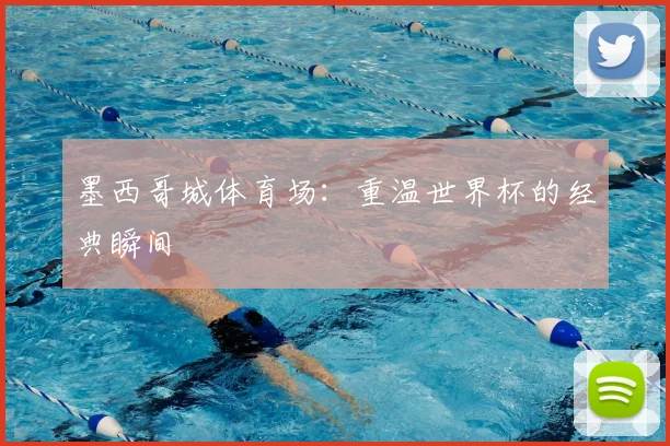墨西哥城体育场:重温世界杯的经典瞬间