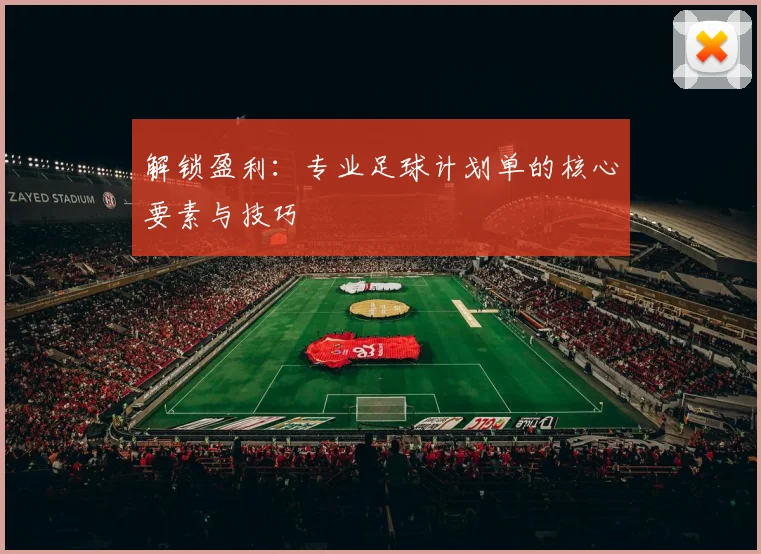 解锁盈利:专业足球计划单的核心要素与技巧