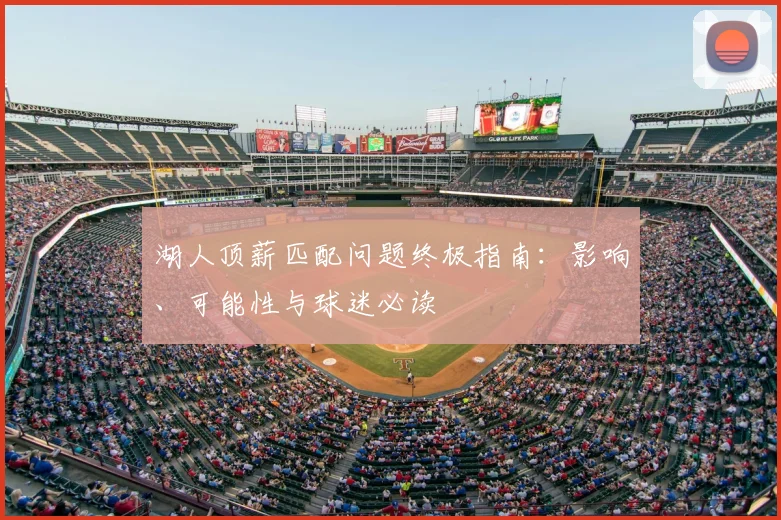 湖人顶薪匹配问题终极指南:影响、可能性与球迷必读